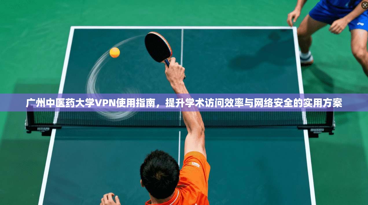 广州中医药大学VPN使用指南，提升学术访问效率与网络安全的实用方案