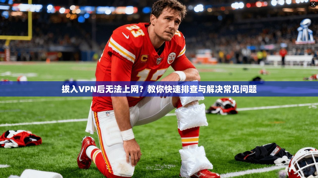 拔入VPN后无法上网？教你快速排查与解决常见问题
