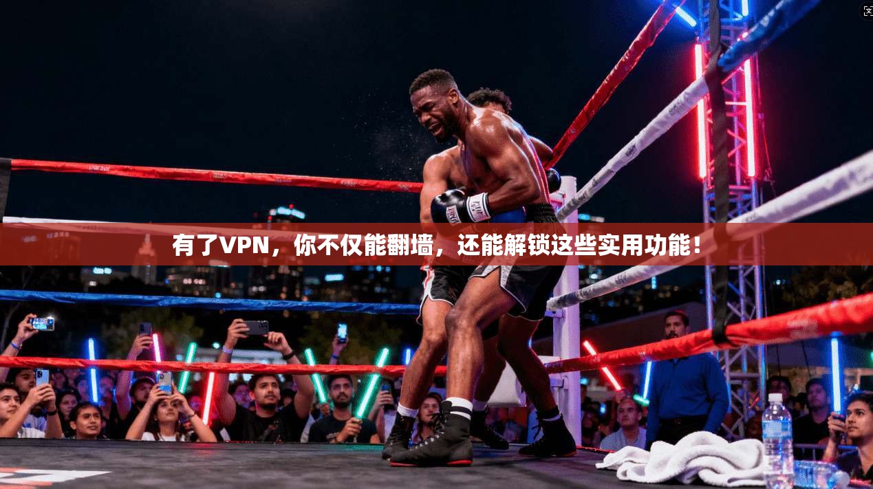 有了VPN，你不仅能翻墙，还能解锁这些实用功能！