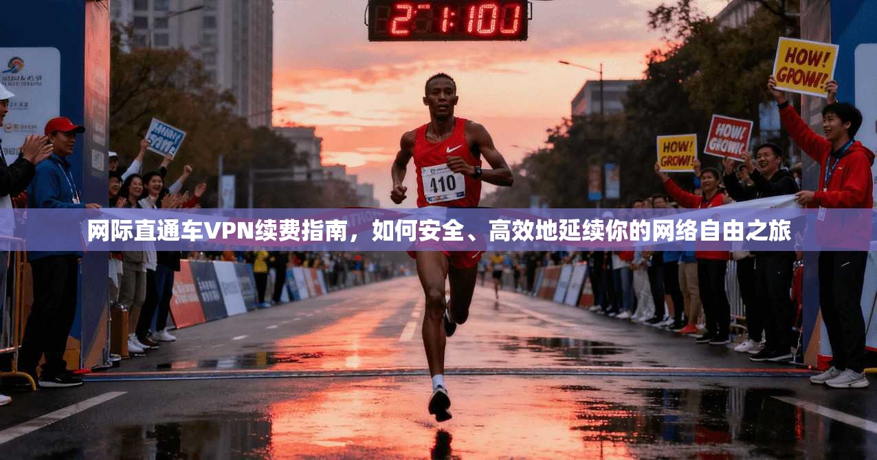 网际直通车VPN续费指南，如何安全、高效地延续你的网络自由之旅