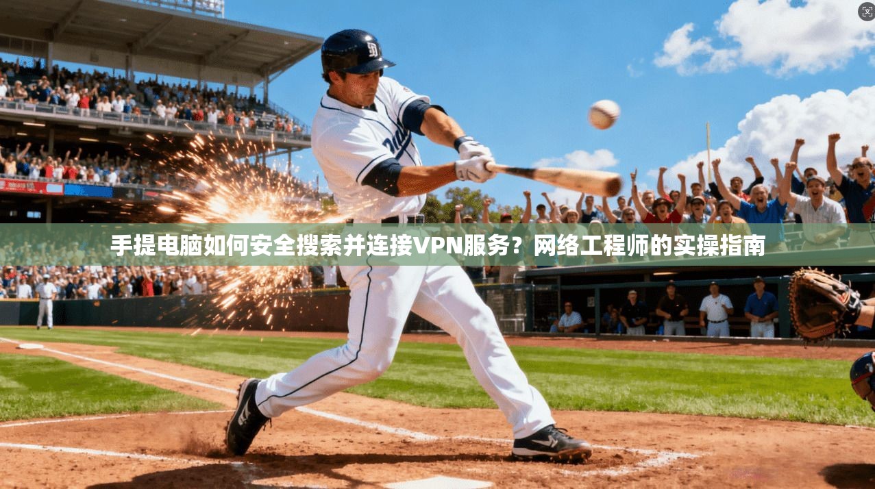 手提电脑如何安全搜索并连接VPN服务？网络工程师的实操指南