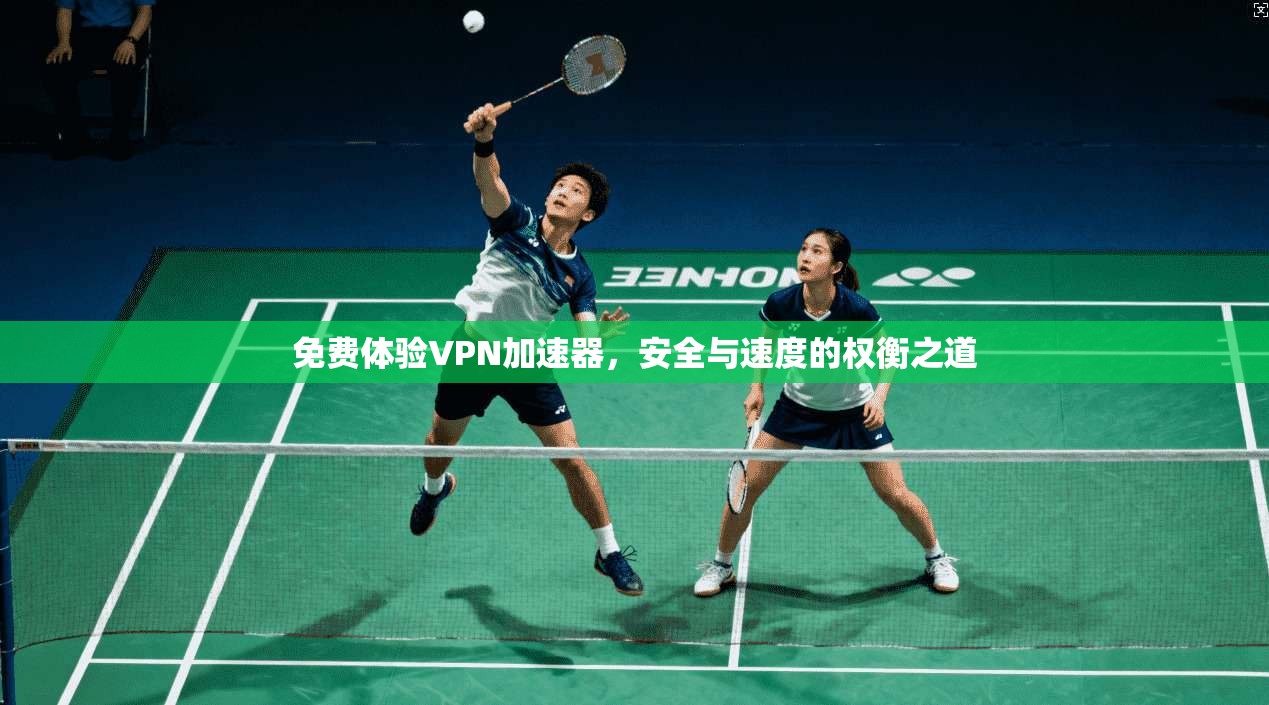 免费体验VPN加速器，安全与速度的权衡之道