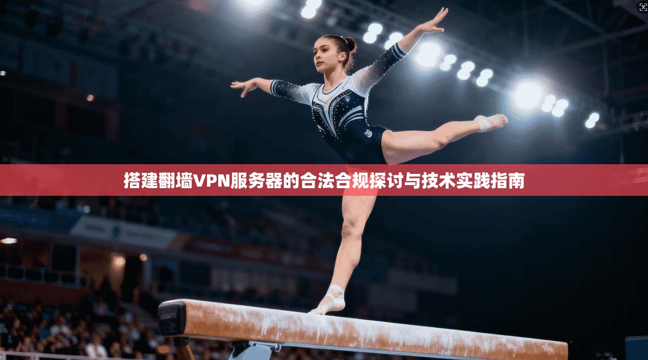 搭建翻墙VPN服务器的合法合规探讨与技术实践指南