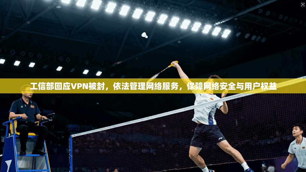 工信部回应VPN被封，依法管理网络服务，保障网络安全与用户权益