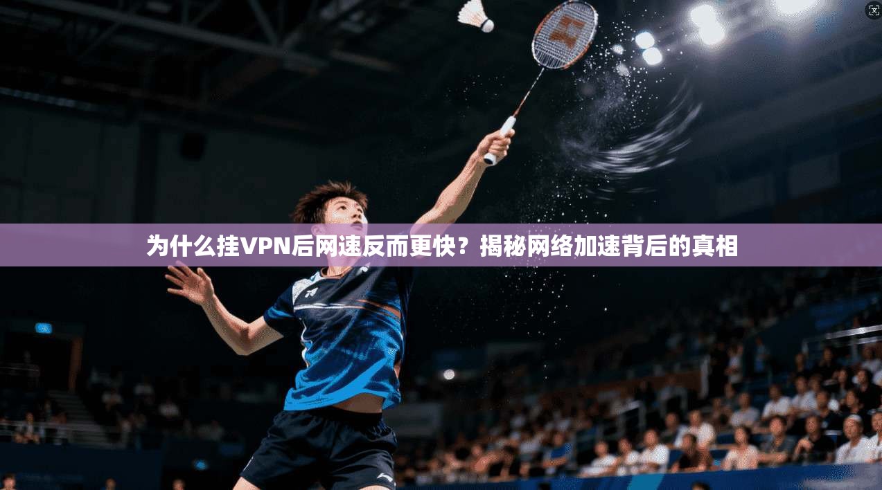 为什么挂VPN后网速反而更快？揭秘网络加速背后的真相
