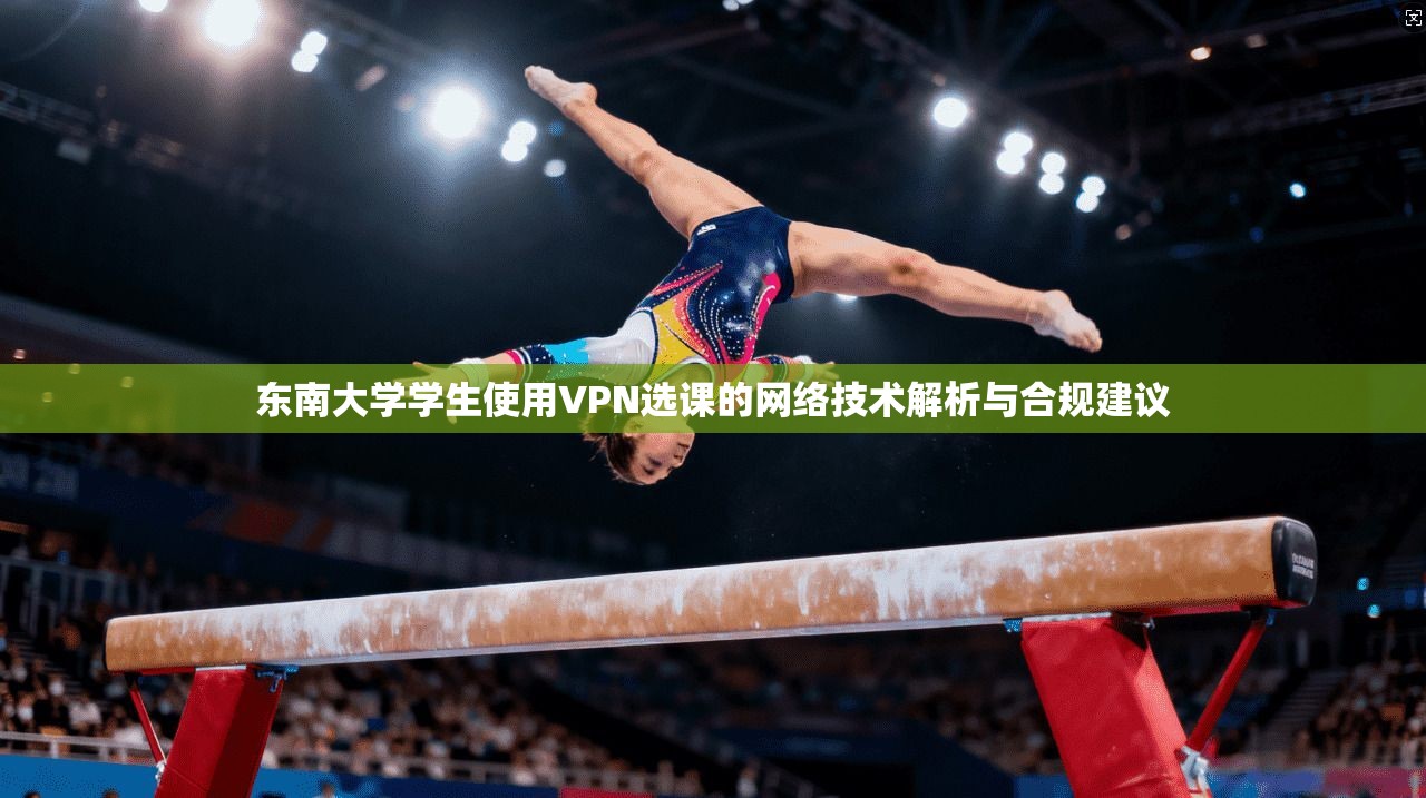 东南大学学生使用VPN选课的网络技术解析与合规建议