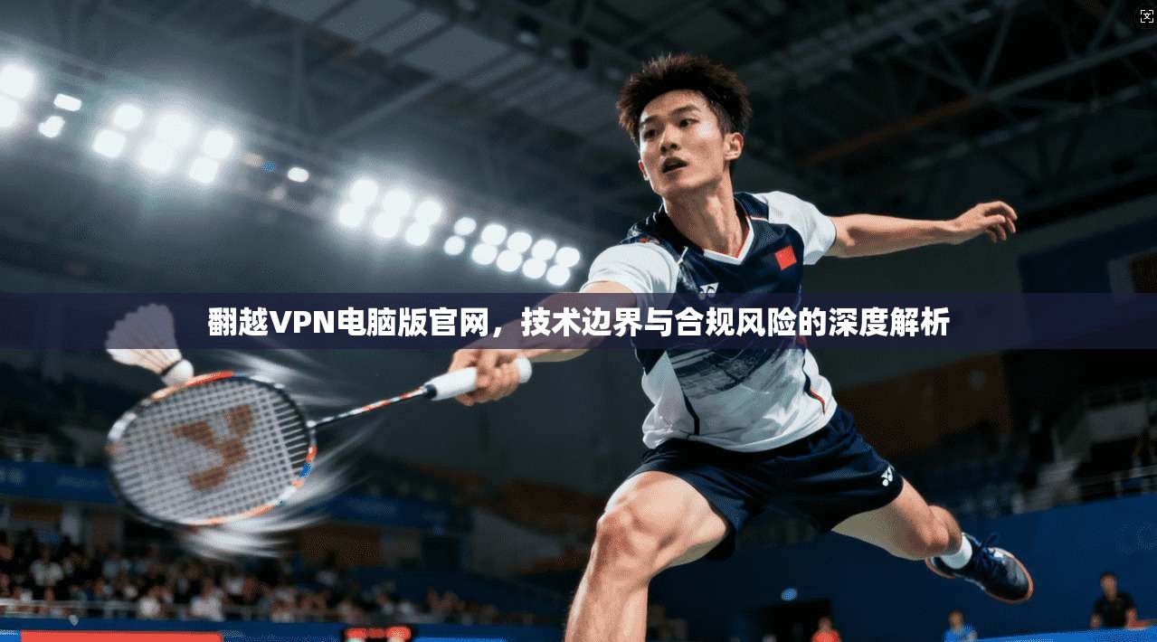 翻越VPN电脑版官网，技术边界与合规风险的深度解析