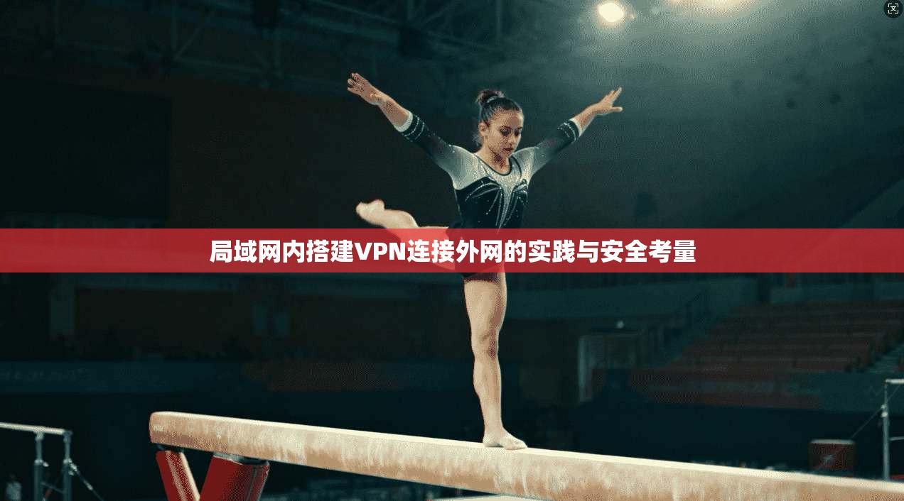 局域网内搭建VPN连接外网的实践与安全考量