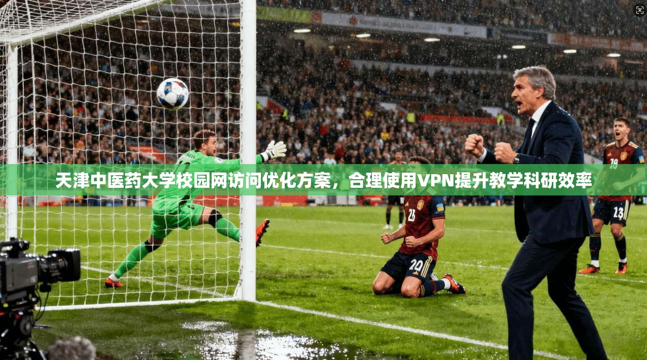 天津中医药大学校园网访问优化方案，合理使用VPN提升教学科研效率