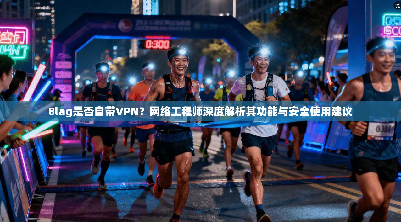 8lag是否自带VPN？网络工程师深度解析其功能与安全使用建议