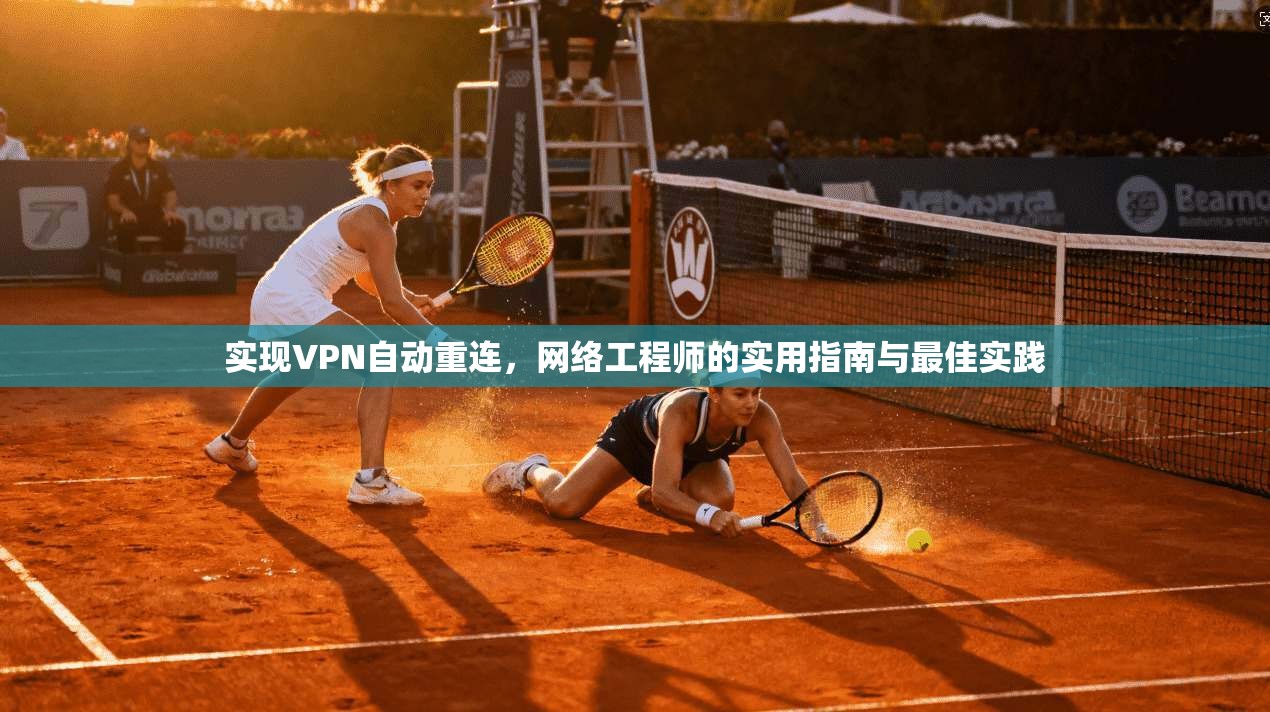 实现VPN自动重连,网络工程师的实用指南与最佳实践