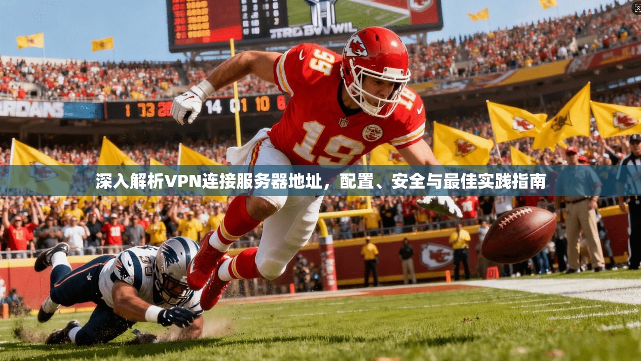 深入解析VPN连接服务器地址，配置、安全与最佳实践指南