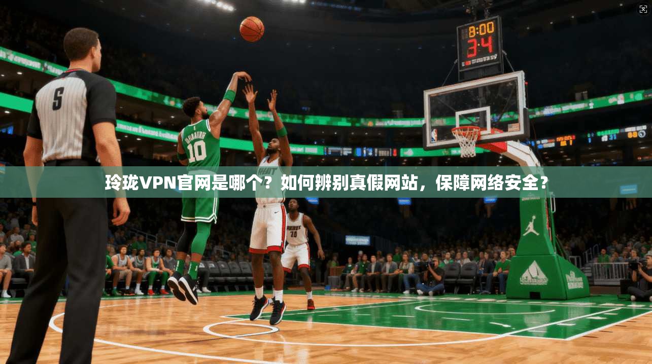 玲珑VPN官网是哪个？如何辨别真假网站，保障网络安全？