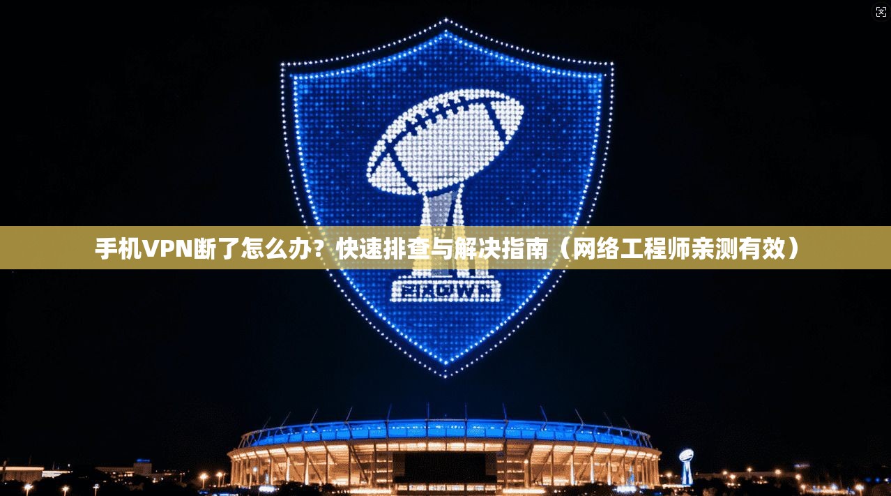 手机VPN断了怎么办？快速排查与解决指南（网络工程师亲测有效）