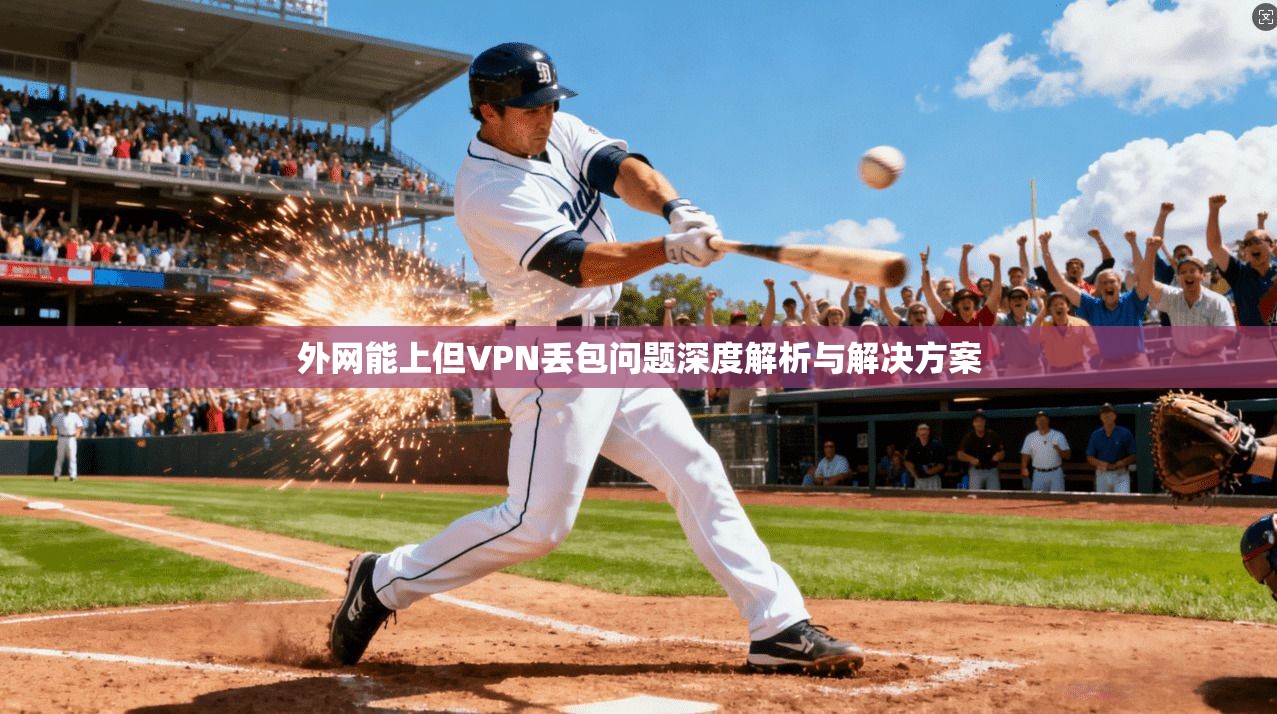 外网能上但VPN丢包问题深度解析与解决方案
