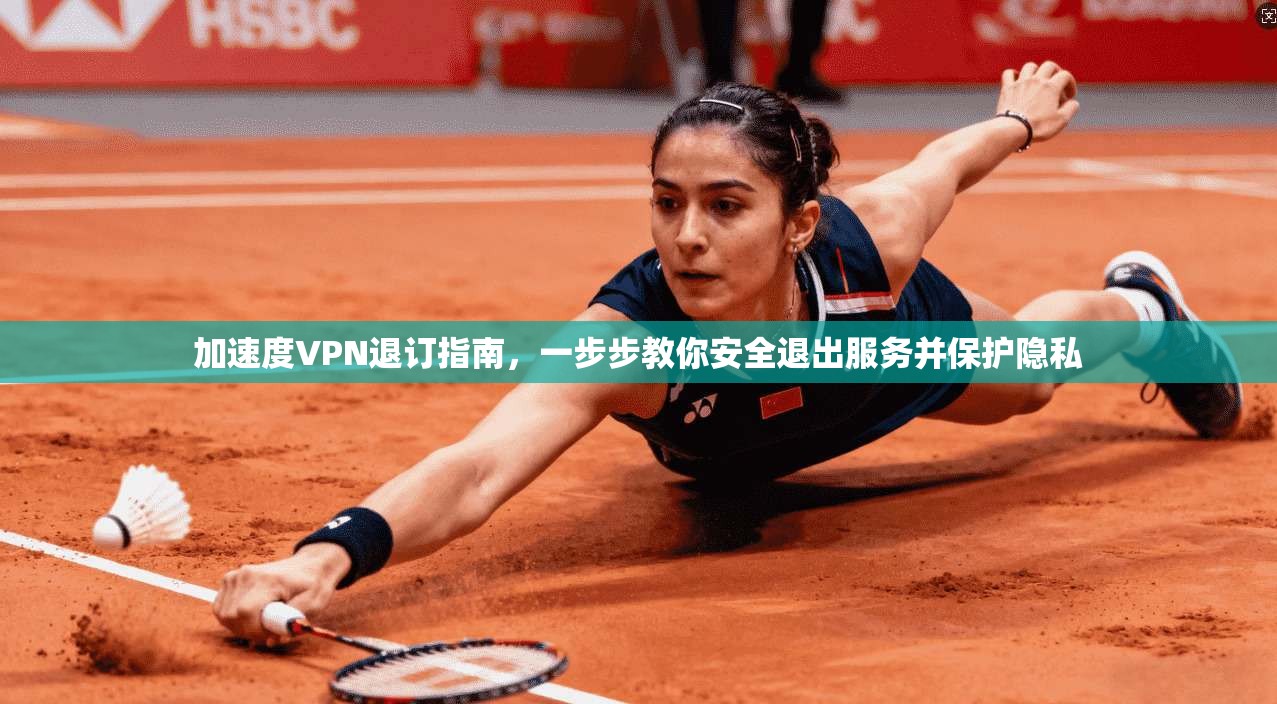 加速度VPN退订指南，一步步教你安全退出服务并保护隐私