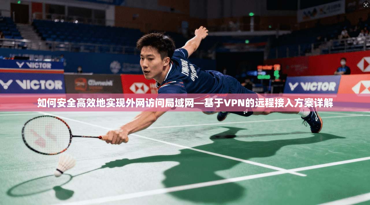 如何安全高效地实现外网访问局域网—基于VPN的远程接入方案详解