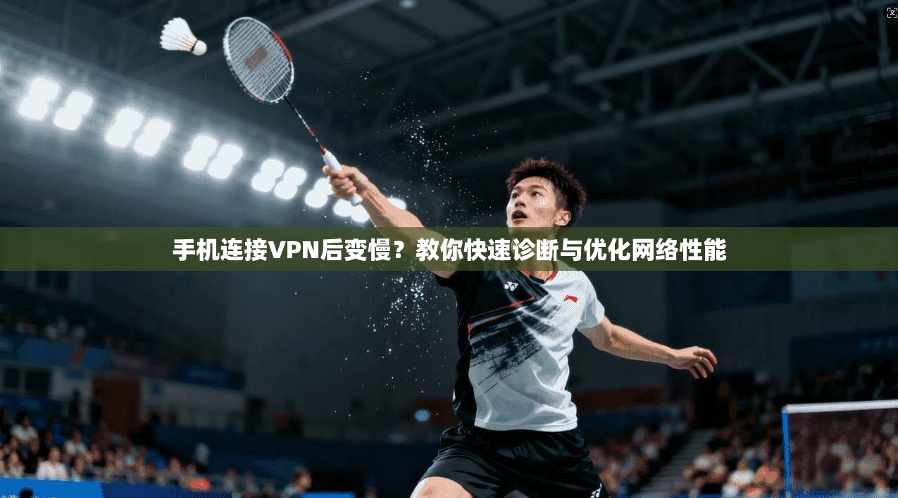 手机连接VPN后变慢？教你快速诊断与优化网络性能