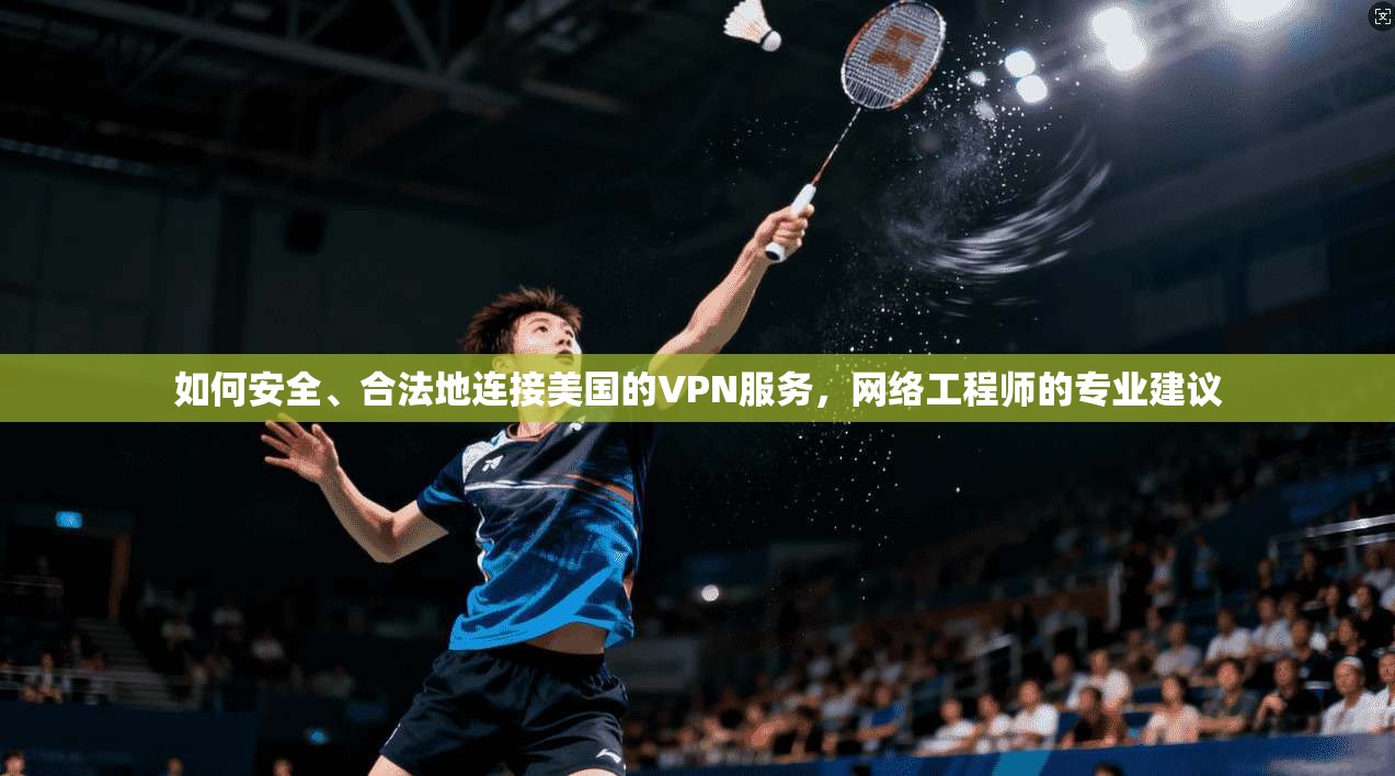 如何安全、合法地连接美国的VPN服务，网络工程师的专业建议