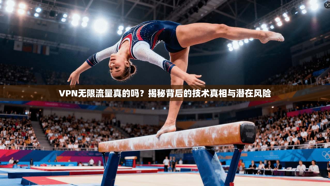 VPN无限流量真的吗？揭秘背后的技术真相与潜在风险