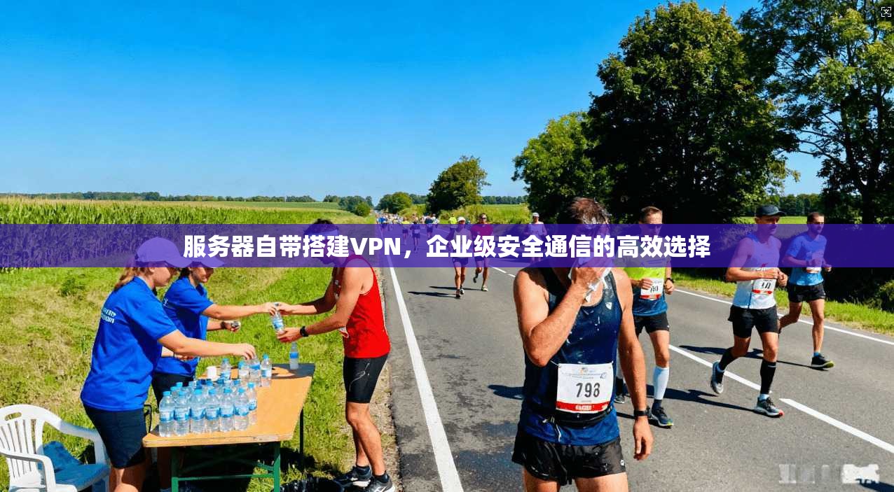 服务器自带搭建VPN，企业级安全通信的高效选择
