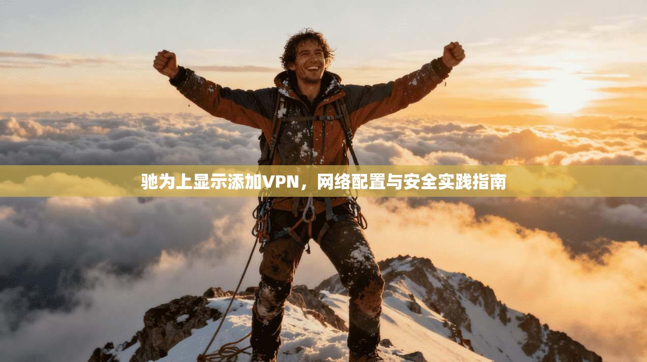 驰为上显示添加VPN，网络配置与安全实践指南