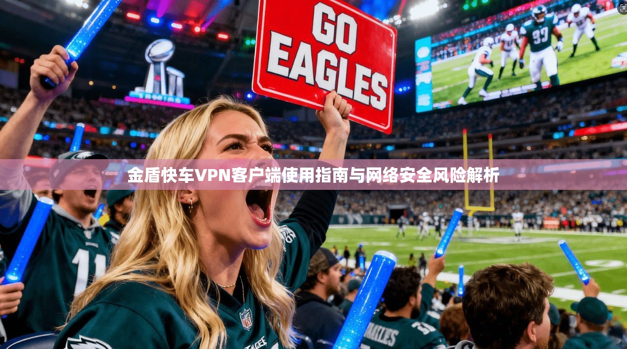 金盾快车VPN客户端使用指南与网络安全风险解析