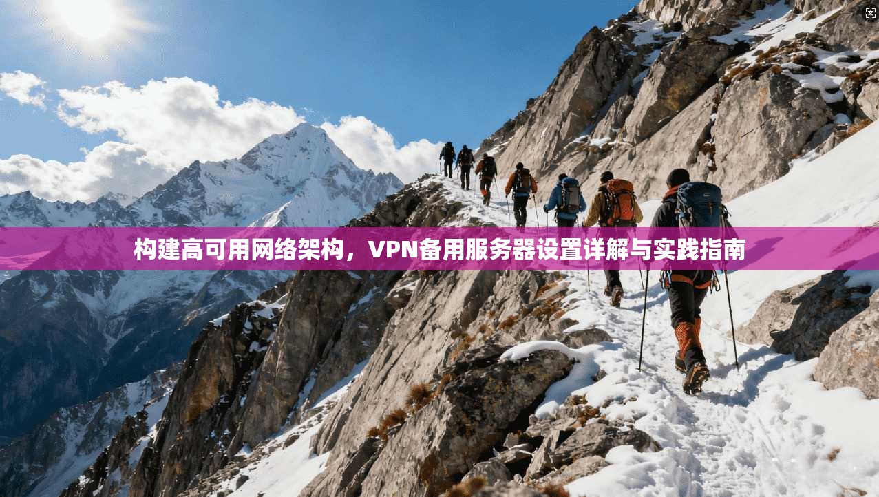构建高可用网络架构，VPN备用服务器设置详解与实践指南
