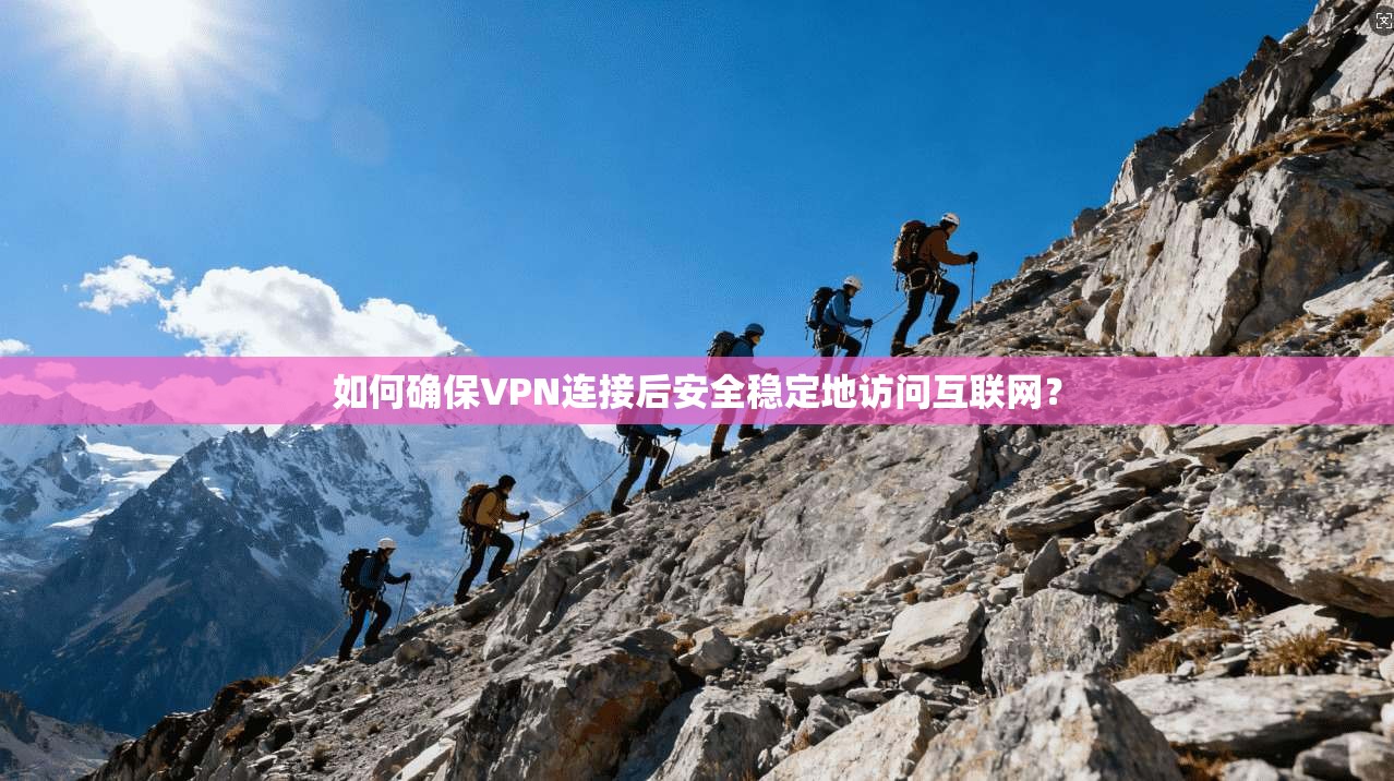 如何确保VPN连接后安全稳定地访问互联网？