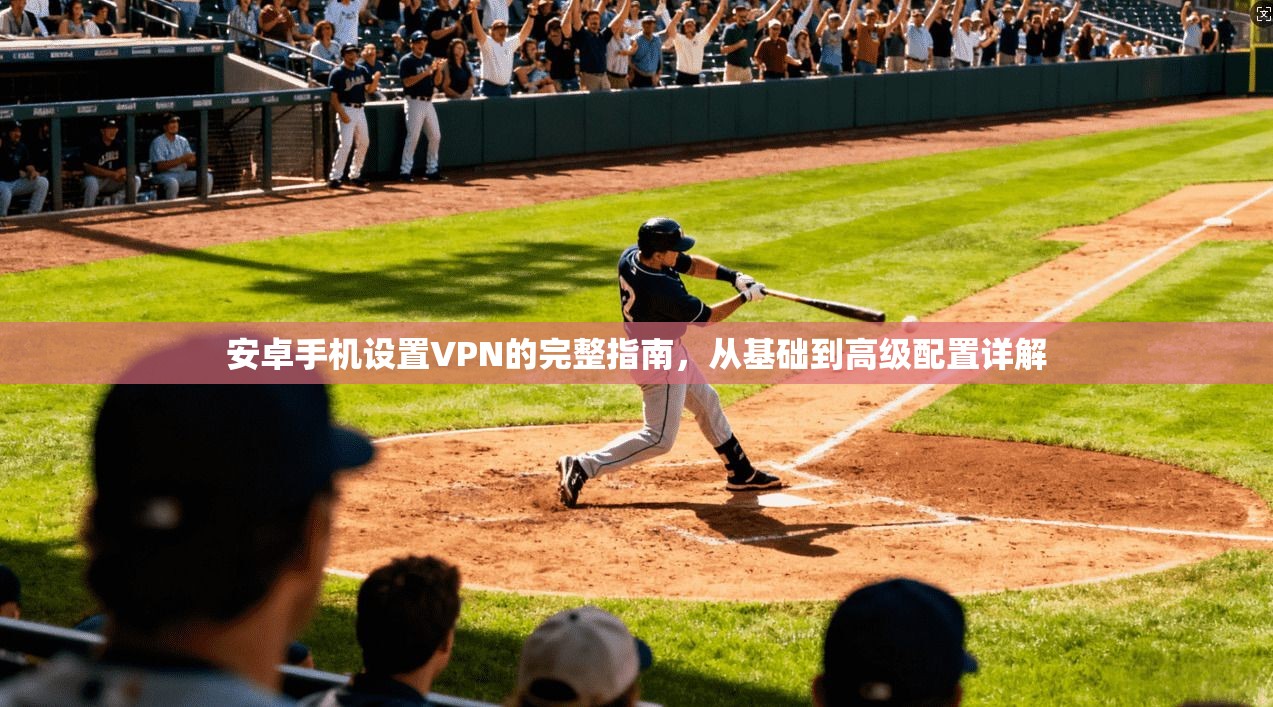 安卓手机设置VPN的完整指南,从基础到高级配置详解