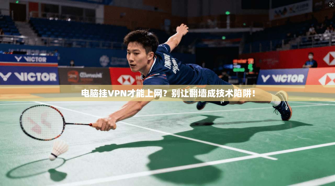 电脑挂VPN才能上网？别让翻墙成技术陷阱！