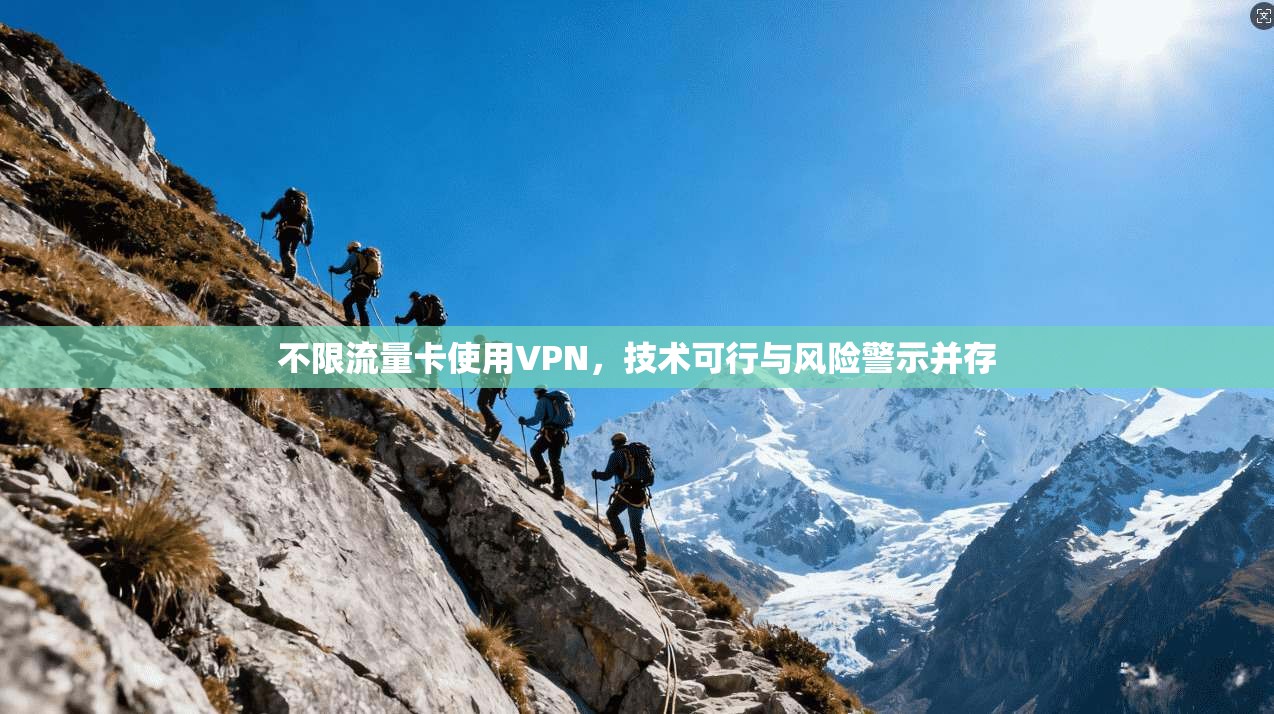 不限流量卡使用VPN，技术可行与风险警示并存