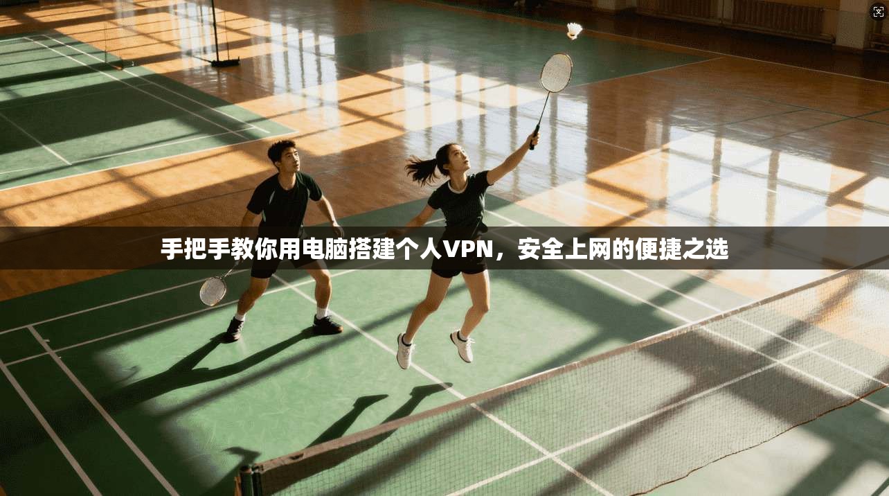 手把手教你用电脑搭建个人VPN，安全上网的便捷之选
