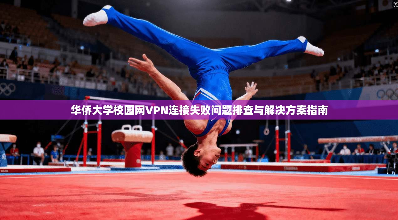 华侨大学校园网VPN连接失败问题排查与解决方案指南