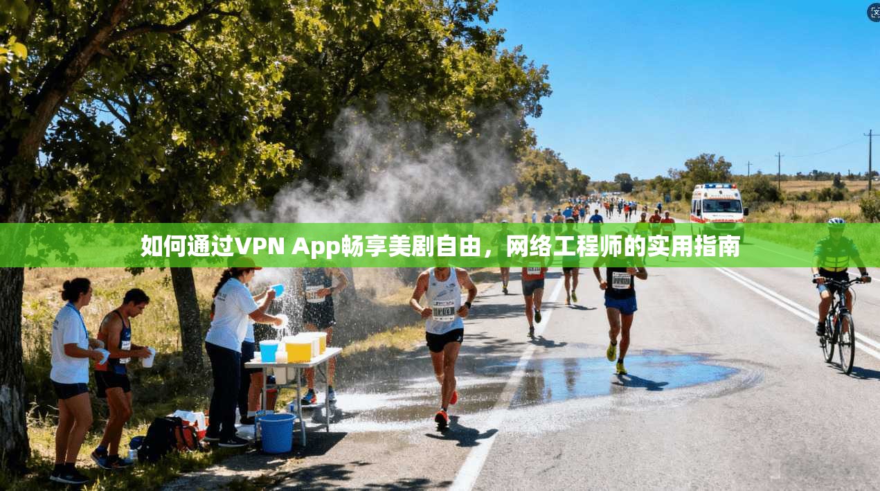 如何通过VPN App畅享美剧自由，网络工程师的实用指南