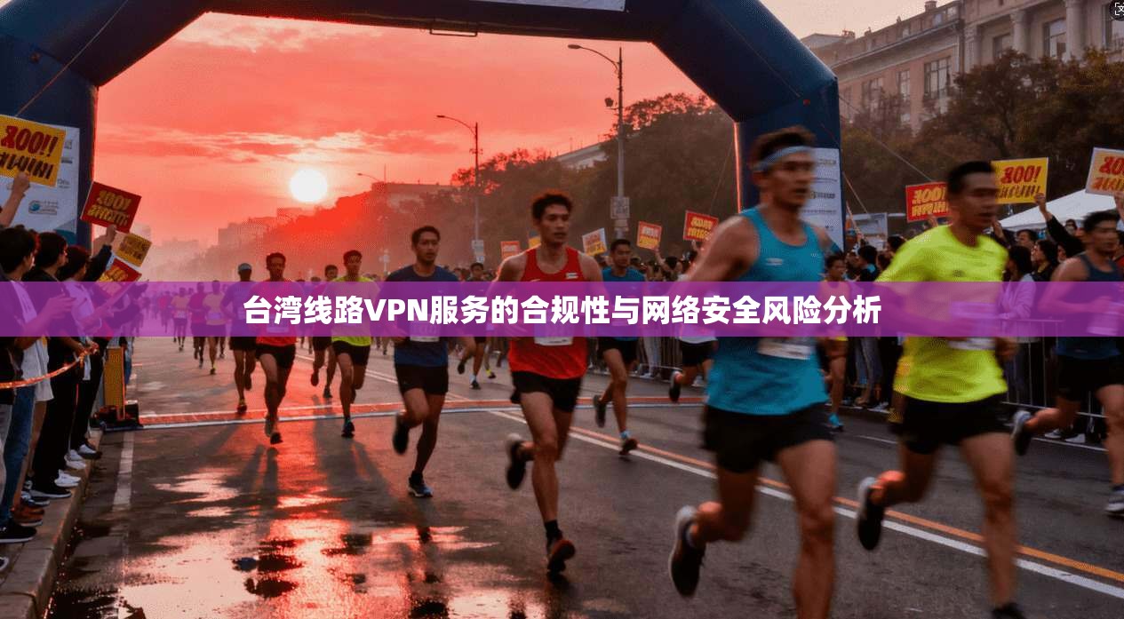 台湾线路VPN服务的合规性与网络安全风险分析