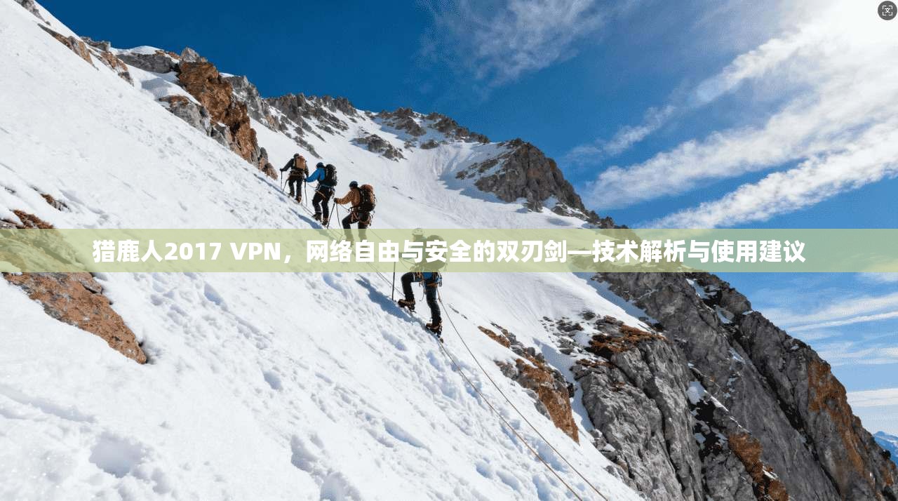 猎鹿人2017 VPN，网络自由与安全的双刃剑—技术解析与使用建议