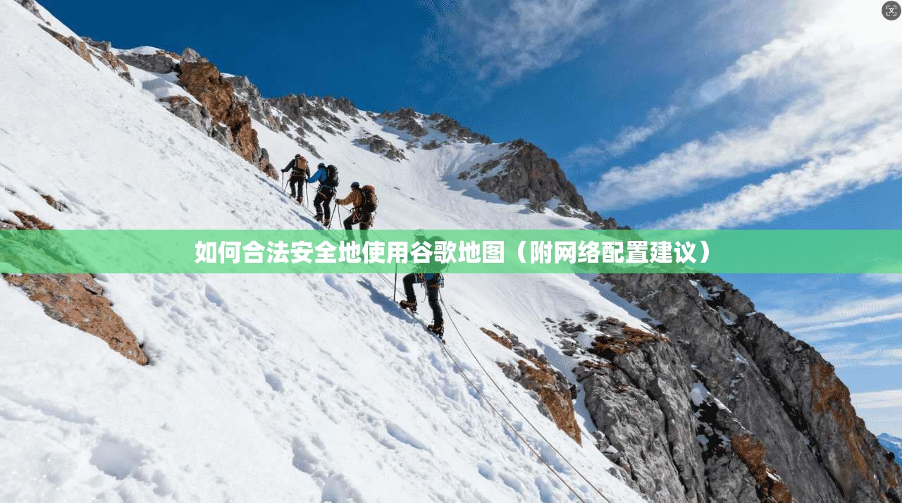 如何合法安全地使用谷歌地图（附网络配置建议）