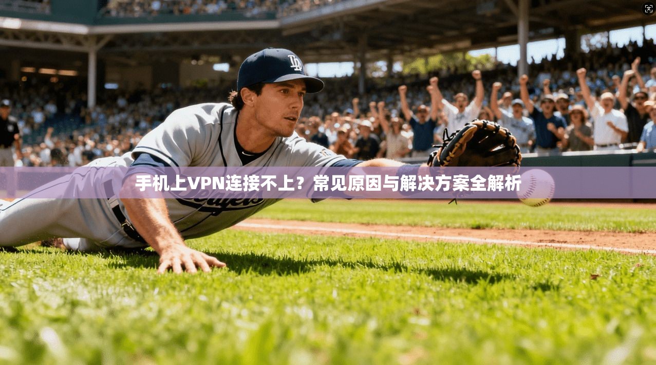 手机上VPN连接不上？常见原因与解决方案全解析