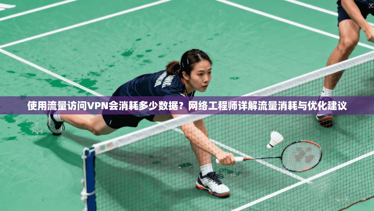 使用流量访问VPN会消耗多少数据？网络工程师详解流量消耗与优化建议