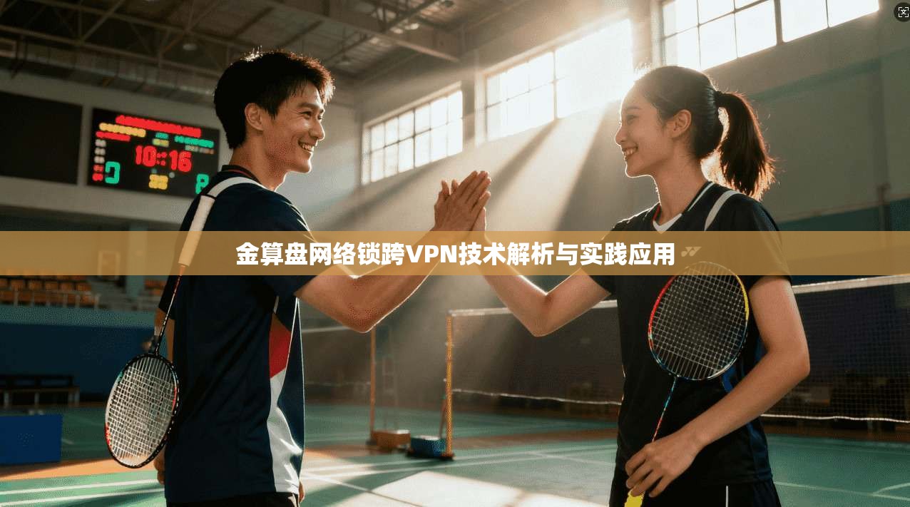 金算盘网络锁跨VPN技术解析与实践应用