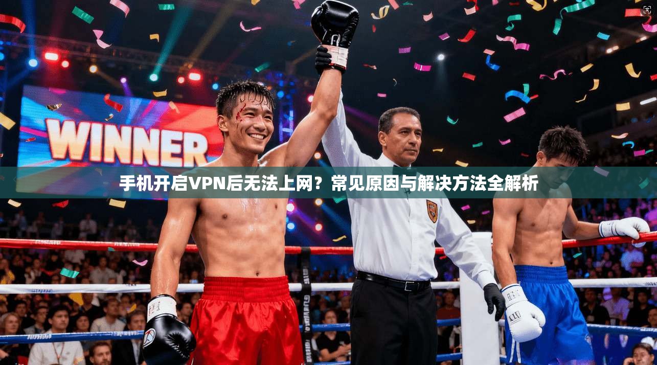 手机开启VPN后无法上网?常见原因与解决方法全解析