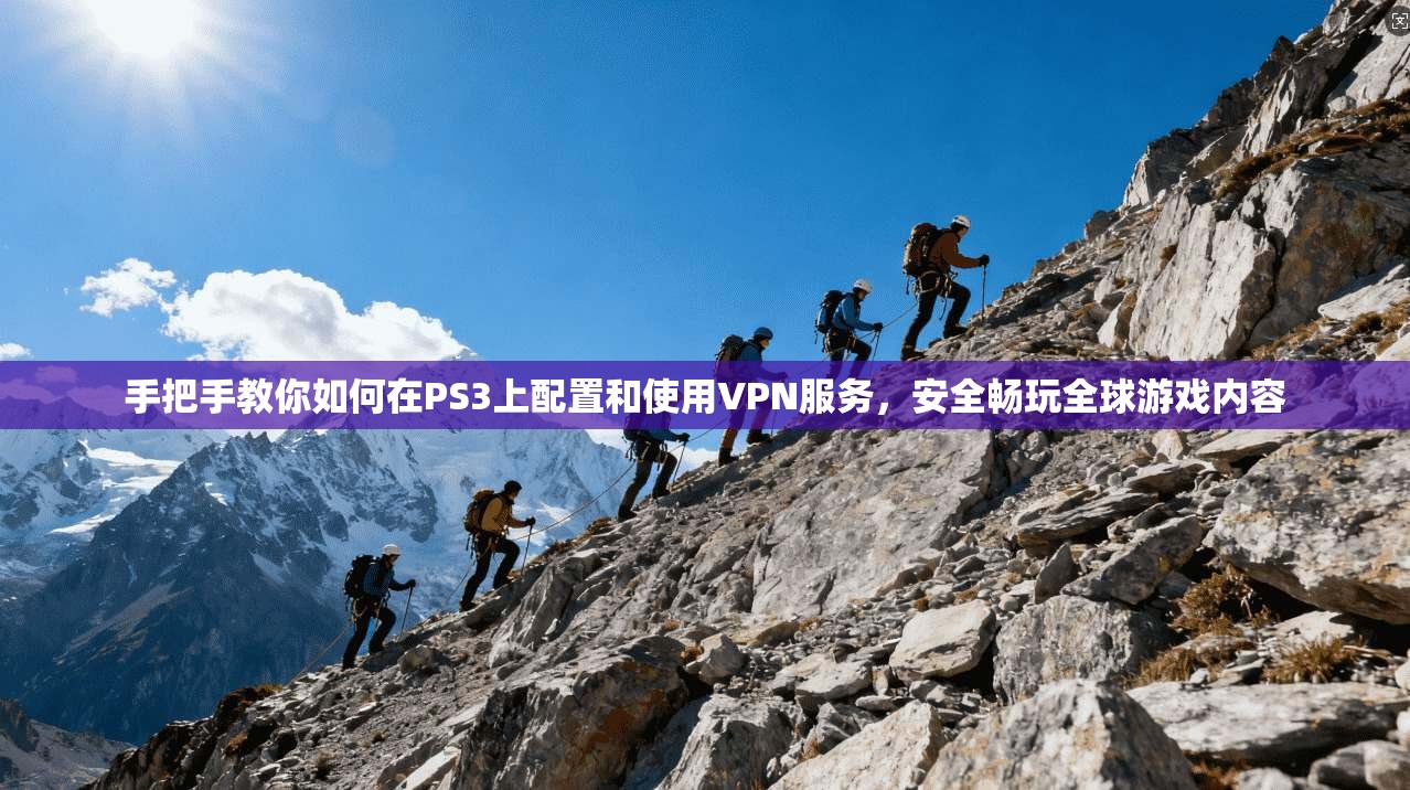手把手教你如何在PS3上配置和使用VPN服务，安全畅玩全球游戏内容