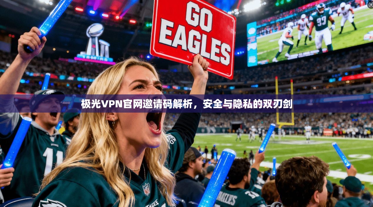 极光VPN官网邀请码解析，安全与隐私的双刃剑