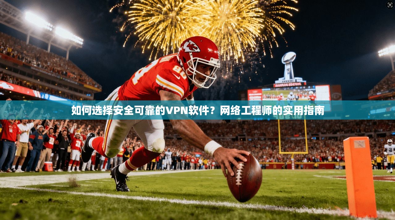 如何选择安全可靠的VPN软件？网络工程师的实用指南