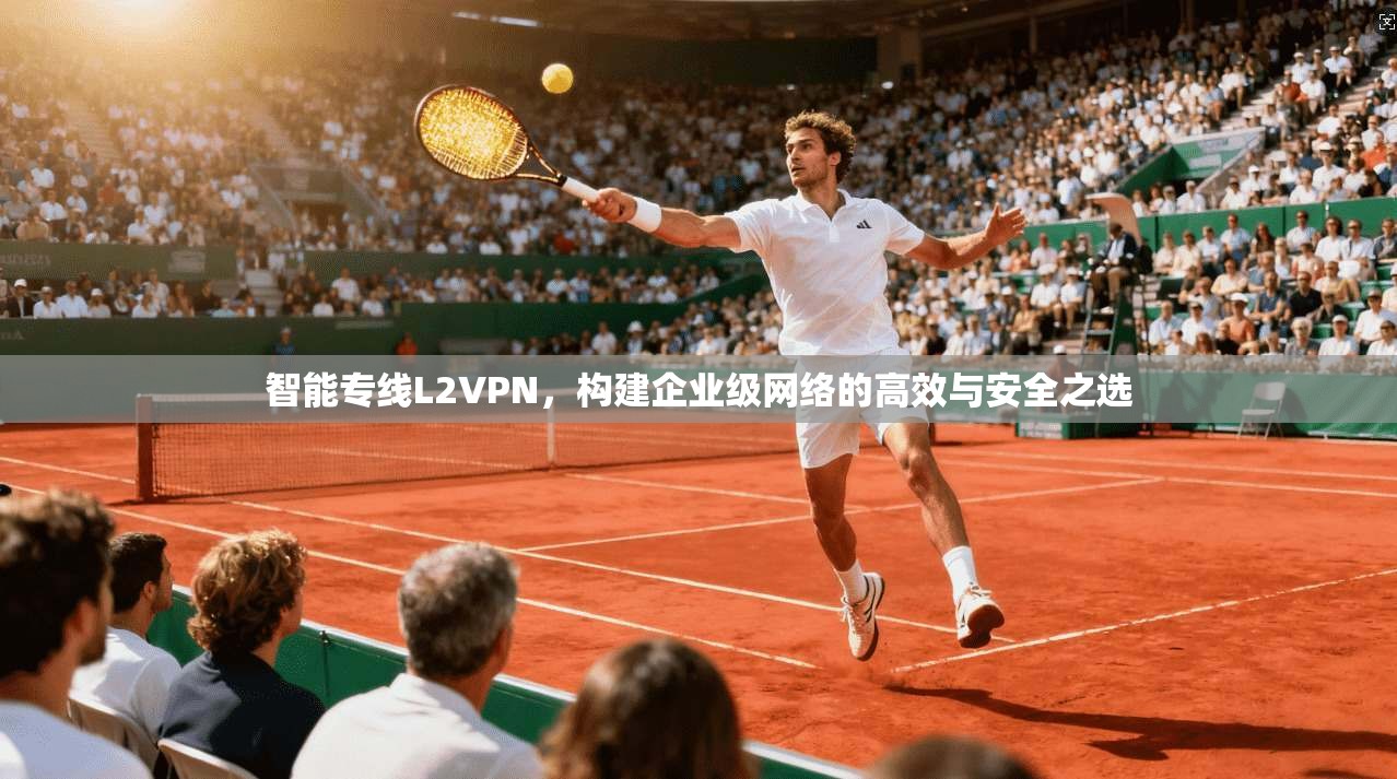 智能专线L2VPN，构建企业级网络的高效与安全之选