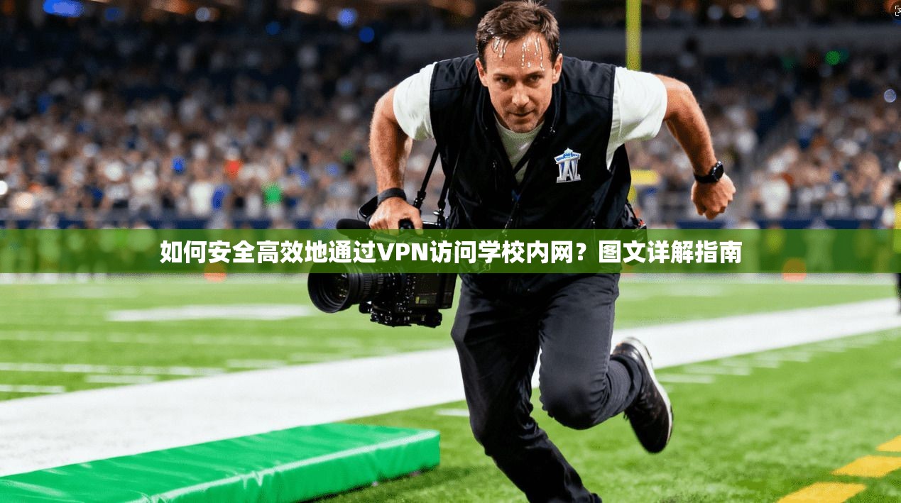 如何安全高效地通过VPN访问学校内网？图文详解指南