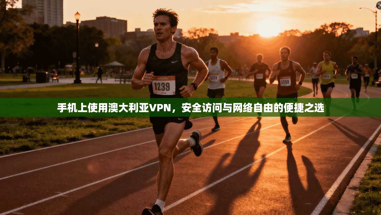 手机上使用澳大利亚VPN,安全访问与网络自由的便捷之选