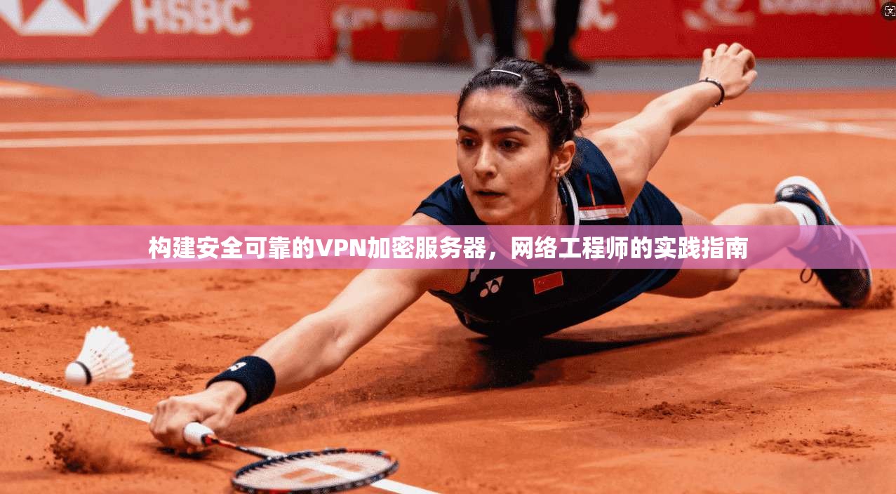 构建安全可靠的VPN加密服务器，网络工程师的实践指南