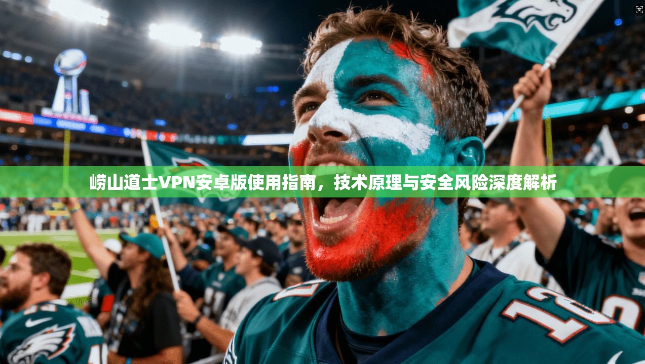 崂山道士VPN安卓版使用指南，技术原理与安全风险深度解析